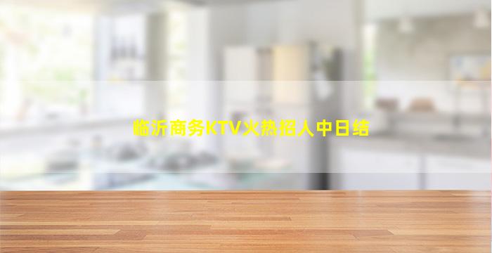 临沂商务KTV火热招人中日结